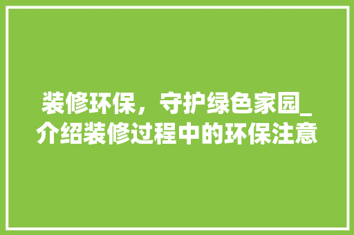 装修环保，守护绿色家园_介绍装修过程中的环保注意事项 中式风格装饰