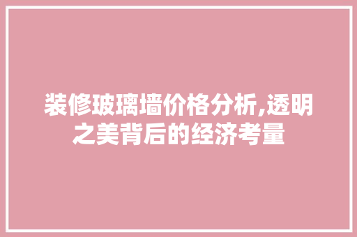 装修玻璃墙价格分析,透明之美背后的经济考量