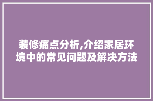 装修痛点分析,介绍家居环境中的常见问题及解决方法 地板材料