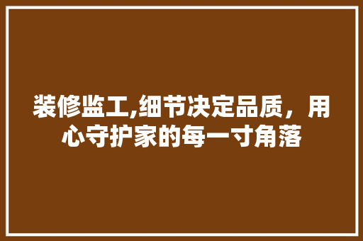 装修监工,细节决定品质，用心守护家的每一寸角落 木雕艺术