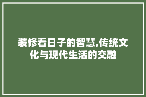 装修看日子的智慧,传统文化与现代生活的交融 木雕艺术