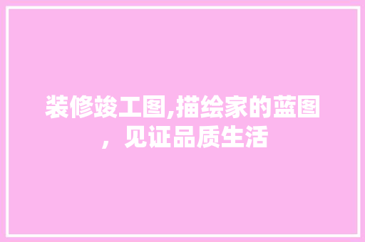 装修竣工图,描绘家的蓝图，见证品质生活 客厅装修