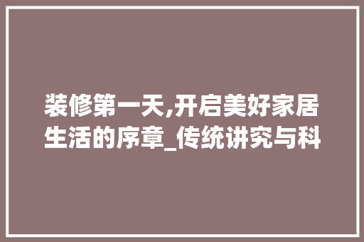 装修第一天,开启美好家居生活的序章_传统讲究与科学理念并行 室内设计