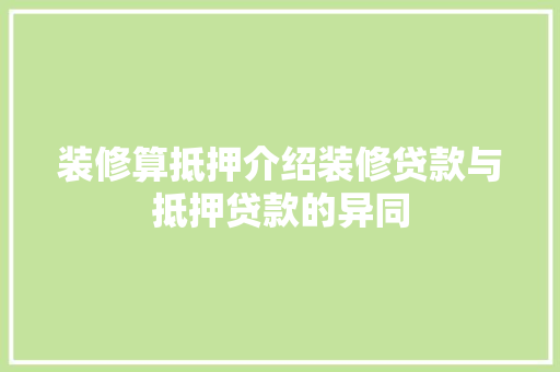 装修算抵押介绍装修贷款与抵押贷款的异同 软装设计