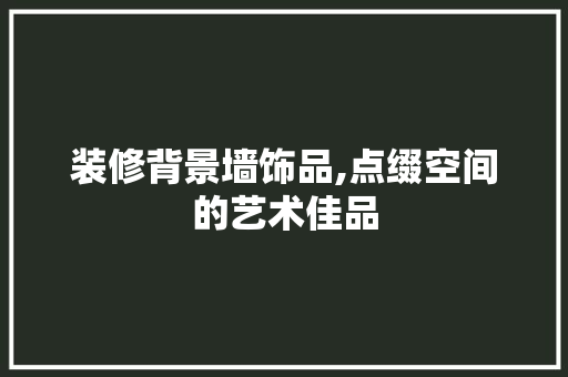 装修背景墙饰品,点缀空间的艺术佳品 室内设计