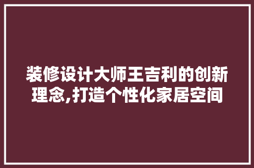 装修设计大师王吉利的创新理念,打造个性化家居空间 中式风格装饰