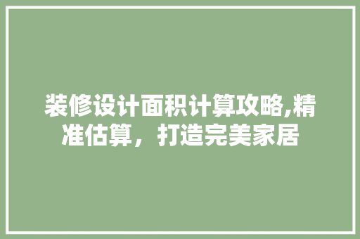 装修设计面积计算攻略,精准估算，打造完美家居