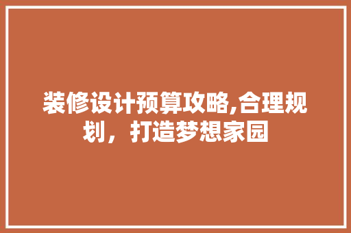 装修设计预算攻略,合理规划，打造梦想家园 中式风格装饰