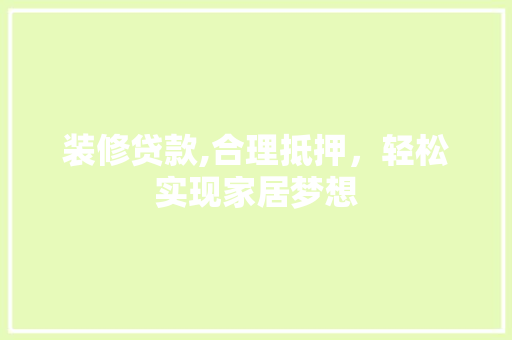 装修贷款,合理抵押，轻松实现家居梦想 软装设计