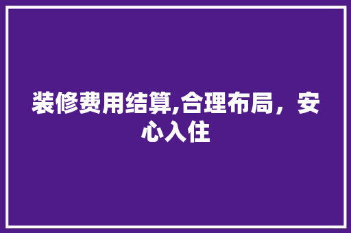装修费用结算,合理布局，安心入住 卧室装修