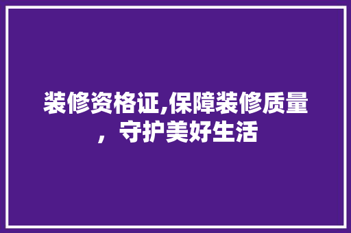 装修资格证,保障装修质量，守护美好生活 木雕艺术