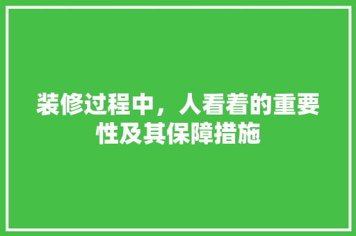 装修过程中，人看着的重要性及其保障措施 地板材料