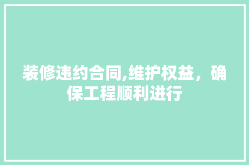 装修违约合同,维护权益，确保工程顺利进行 现代风格装饰