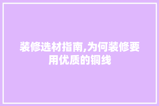 装修选材指南,为何装修要用优质的铜线 家居装修