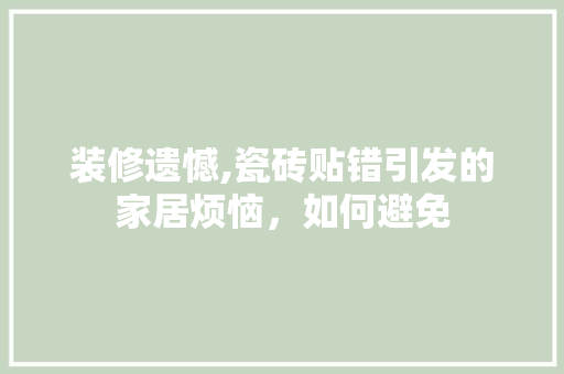 装修遗憾,瓷砖贴错引发的家居烦恼，如何避免 现代风格装饰
