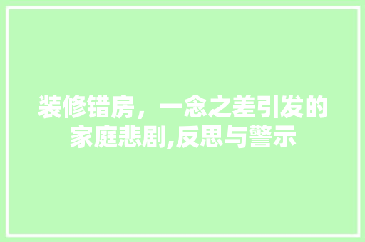装修错房，一念之差引发的家庭悲剧,反思与警示 软装设计