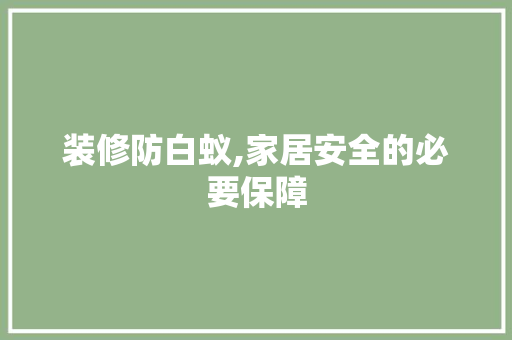 装修防白蚁,家居安全的必要保障 软装设计
