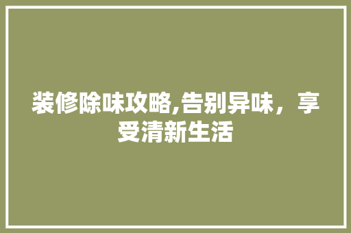 装修除味攻略,告别异味，享受清新生活 软装设计