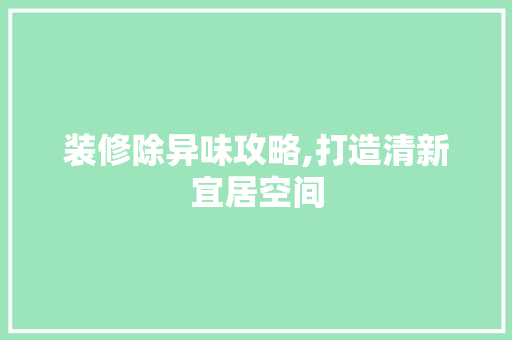 装修除异味攻略,打造清新宜居空间 地板材料