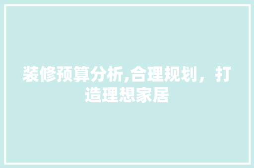 装修预算分析,合理规划，打造理想家居 地板材料