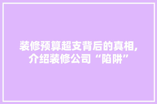 装修预算超支背后的真相,介绍装修公司“陷阱” 地板材料