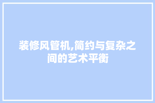 装修风管机,简约与复杂之间的艺术平衡 室内设计
