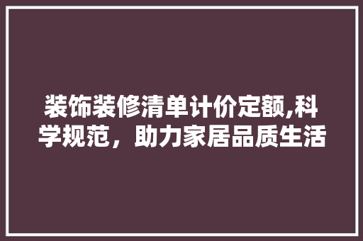 装饰装修清单计价定额,科学规范，助力家居品质生活 客厅装修