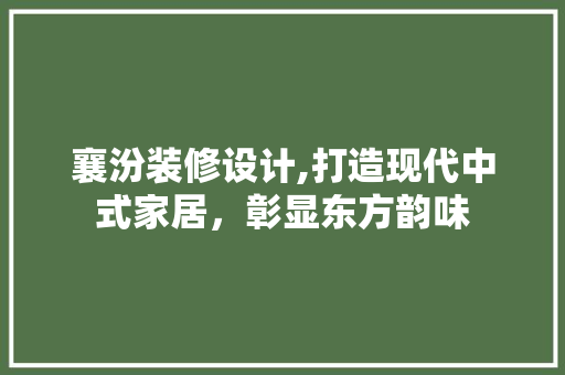 襄汾装修设计,打造现代中式家居，彰显东方韵味 中式风格装饰