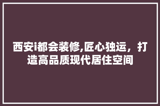 西安i都会装修,匠心独运，打造高品质现代居住空间 木雕艺术