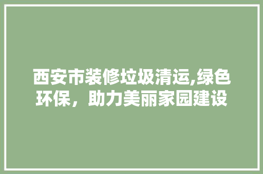 西安市装修垃圾清运,绿色环保，助力美丽家园建设 客厅装修
