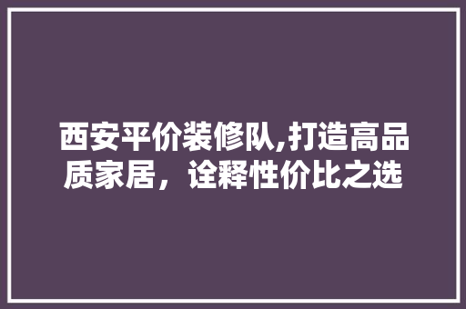 西安平价装修队,打造高品质家居，诠释性价比之选 中式风格装饰