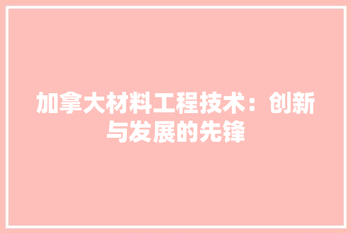 加拿大材料工程技术：创新与发展的先锋 家居装修