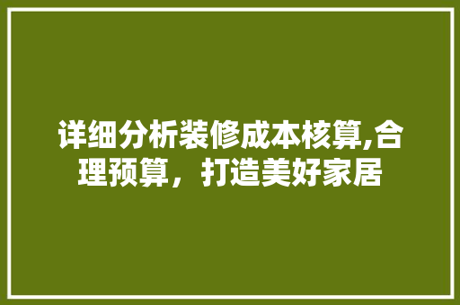 详细分析装修成本核算,合理预算，打造美好家居 木雕艺术