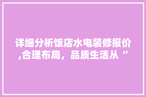 详细分析饭店水电装修报价,合理布局，品质生活从“水”与“电”开始 室内设计