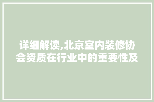详细解读,北京室内装修协会资质在行业中的重要性及标准 卧室装修