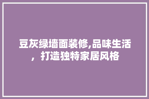 豆灰绿墙面装修,品味生活，打造独特家居风格 现代风格装饰
