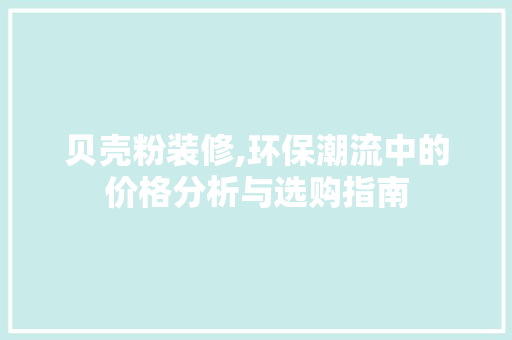 贝壳粉装修,环保潮流中的价格分析与选购指南 卧室装修