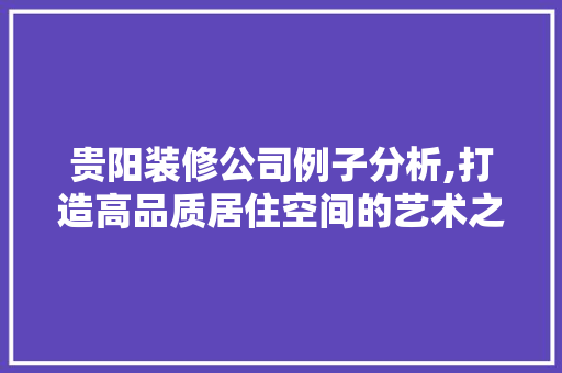 贵阳装修公司例子分析,打造高品质居住空间的艺术之旅 客厅装修