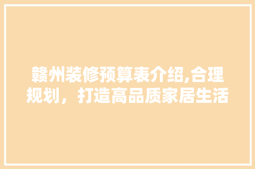 赣州装修预算表介绍,合理规划，打造高品质家居生活 地板材料