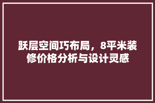 跃层空间巧布局，8平米装修价格分析与设计灵感 软装设计