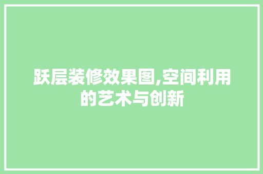 跃层装修效果图,空间利用的艺术与创新 地板材料