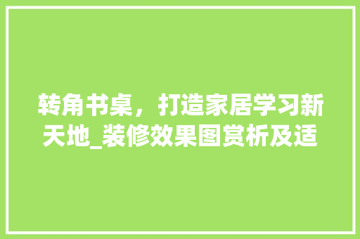 转角书桌，打造家居学习新天地_装修效果图赏析及适用建议 木雕艺术