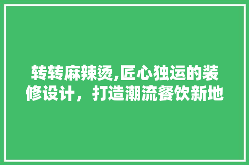 转转麻辣烫,匠心独运的装修设计，打造潮流餐饮新地标 地板材料