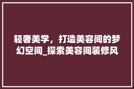 轻奢美学，打造美容间的梦幻空间_探索美容间装修风格之路 木雕艺术