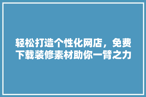 轻松打造个性化网店，免费下载装修素材助你一臂之力 现代风格装饰