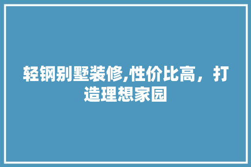轻钢别墅装修,性价比高，打造理想家园 现代风格装饰