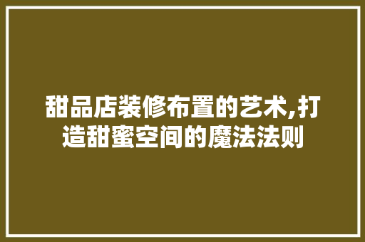 甜品店装修布置的艺术,打造甜蜜空间的魔法法则 中式风格装饰
