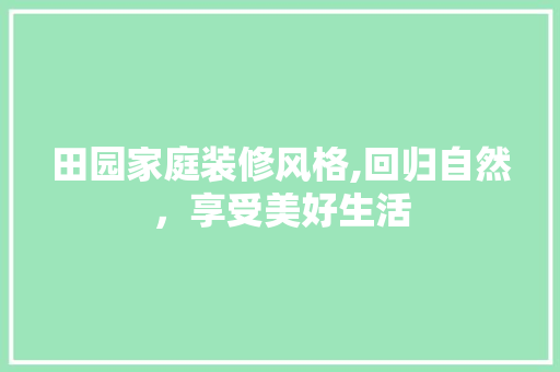 田园家庭装修风格,回归自然，享受美好生活 中式风格装饰