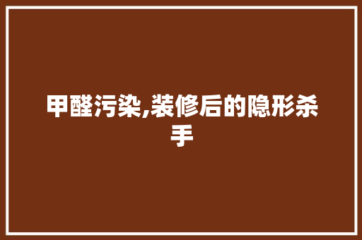 甲醛污染,装修后的隐形杀手 软装设计