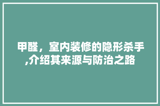 甲醛，室内装修的隐形杀手,介绍其来源与防治之路 现代风格装饰